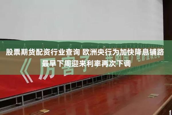 股票期货配资行业查询 欧洲央行为加快降息铺路 最早下周迎来利率再次下调
