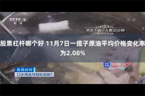 股票杠杆哪个好 11月7日一揽子原油平均价格变化率为2.08%