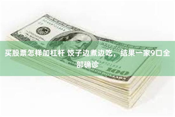 买股票怎样加杠杆 饺子边煮边吃，结果一家9口全部确诊