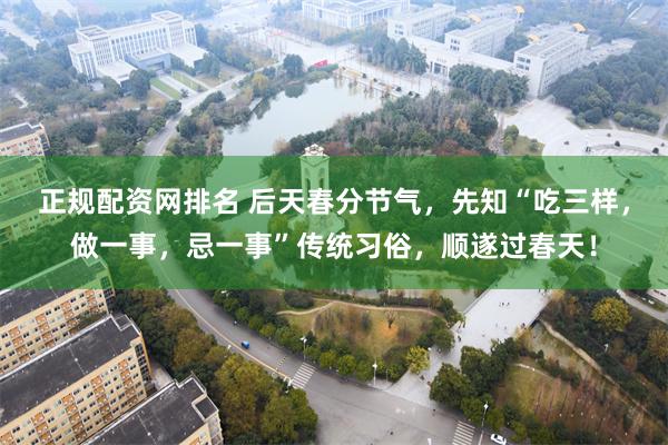 正规配资网排名 后天春分节气，先知“吃三样，做一事，忌一事”传统习俗，顺遂过春天！