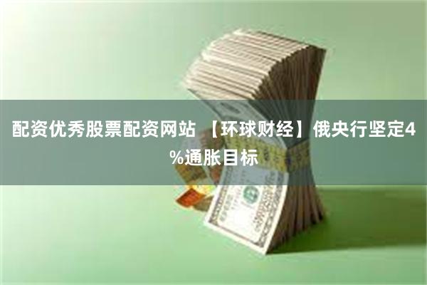 配资优秀股票配资网站 【环球财经】俄央行坚定4%通胀目标