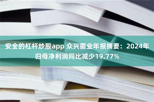 安全的杠杆炒股app 众兴菌业年报摘要：2024年归母净利润同比减少19.77%