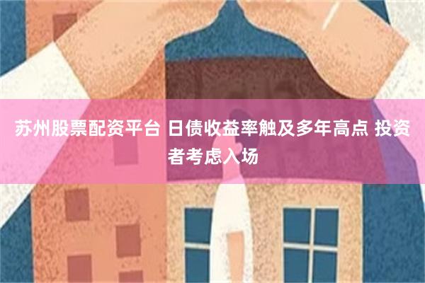 苏州股票配资平台 日债收益率触及多年高点 投资者考虑入场