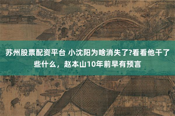 苏州股票配资平台 小沈阳为啥消失了?看看他干了些什么，赵本山10年前早有预言