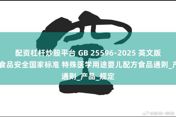 配资杠杆炒股平台 GB 25596-2025 英文版/翻译版 食品安全国家标准 特殊医学用途婴儿配方食品通则_产品_规定