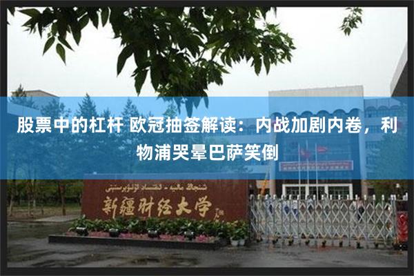 股票中的杠杆 欧冠抽签解读：内战加剧内卷，利物浦哭晕巴萨笑倒