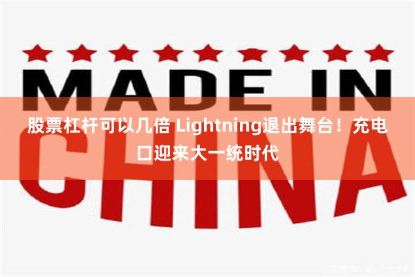 股票杠杆可以几倍 Lightning退出舞台！充电口迎来大一统时代