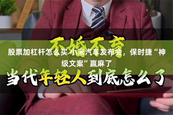 股票加杠杆怎么买 小米汽车发布会，保时捷“神级文案”赢麻了