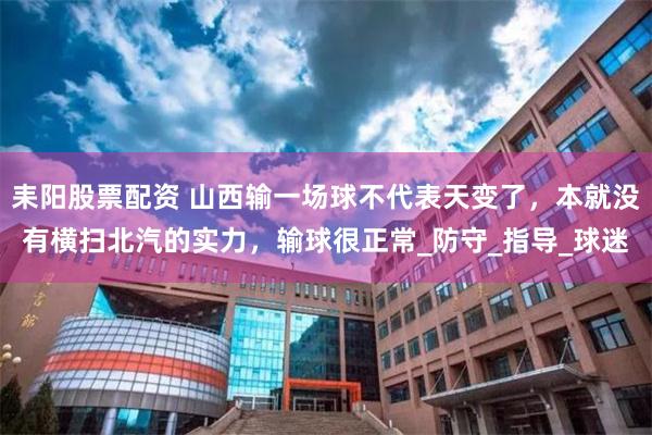耒阳股票配资 山西输一场球不代表天变了，本就没有横扫北汽的实力，输球很正常_防守_指导_球迷
