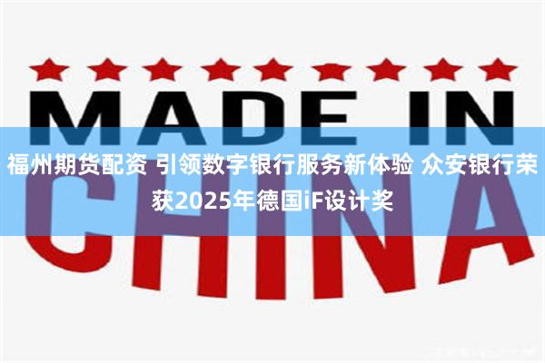 福州期货配资 引领数字银行服务新体验 众安银行荣获2025年德国iF设计奖