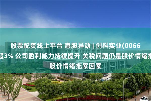 股票配资线上平台 港股异动 | 创科实业(00669)再跌超3% 公司盈利能力持续提升 关税问题仍是股价情绪拖累因素