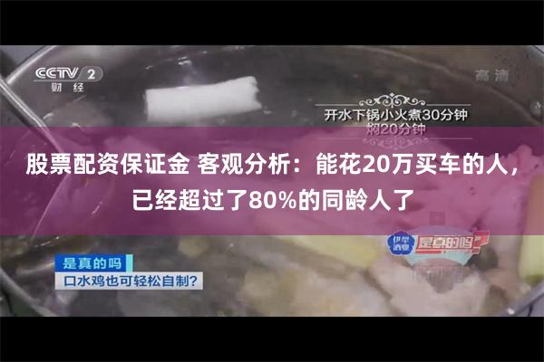 股票配资保证金 客观分析：能花20万买车的人，已经超过了80%的同龄人了