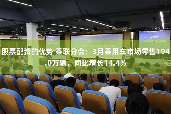 股票配资的优势 乘联分会：3月乘用车市场零售194.0万辆，同比增长14.4%