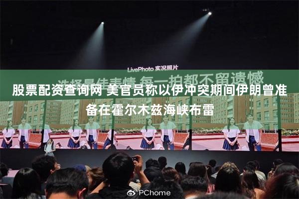 股票配资查询网 美官员称以伊冲突期间伊朗曾准备在霍尔木兹海峡布雷