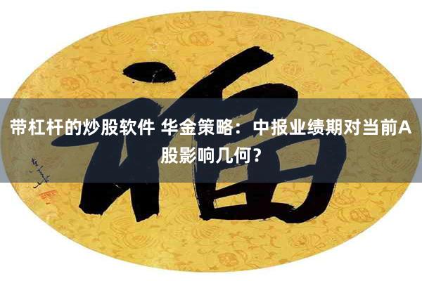 带杠杆的炒股软件 华金策略：中报业绩期对当前A股影响几何？