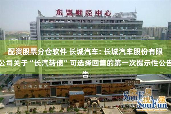 配资股票分仓软件 长城汽车: 长城汽车股份有限公司关于“长汽转债”可选择回售的第一次提示性公告