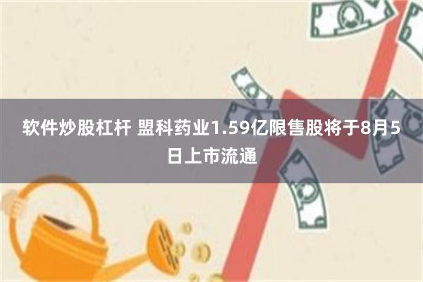 软件炒股杠杆 盟科药业1.59亿限售股将于8月5日上市流通