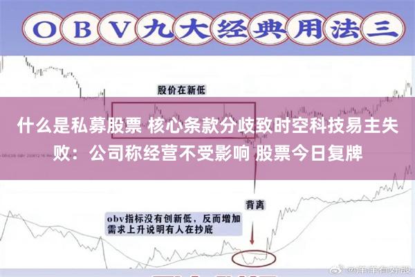 什么是私募股票 核心条款分歧致时空科技易主失败：公司称经营不受影响 股票今日复牌