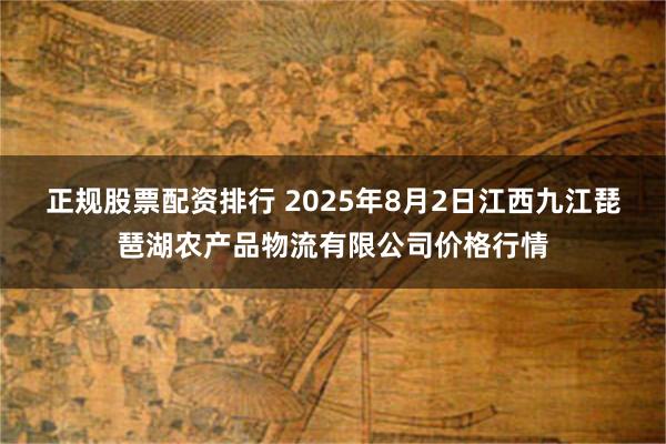 正规股票配资排行 2025年8月2日江西九江琵琶湖农产品物流有限公司价格行情