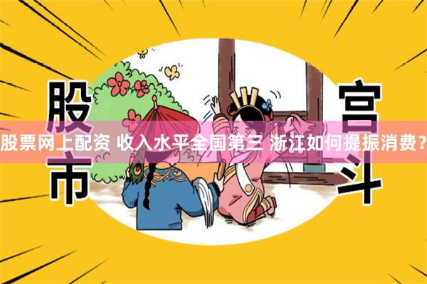 股票网上配资 收入水平全国第三 浙江如何提振消费？