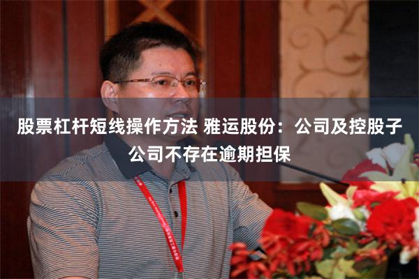 股票杠杆短线操作方法 雅运股份：公司及控股子公司不存在逾期担保