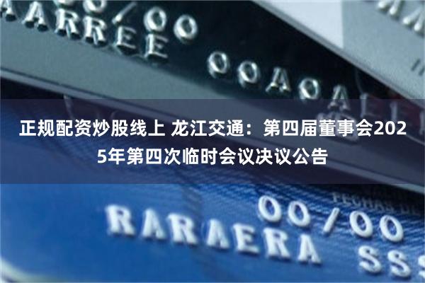 正规配资炒股线上 龙江交通：第四届董事会2025年第四次临时会议决议公告
