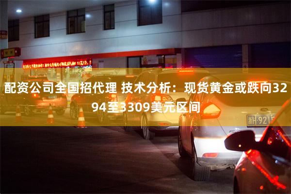 配资公司全国招代理 技术分析：现货黄金或跌向3294至3309美元区间