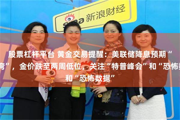 股票杠杆平台 黄金交易提醒：美联储降息预期“急转弯”，金价跌至两周低位，关注“特普峰会”和“恐怖数据”