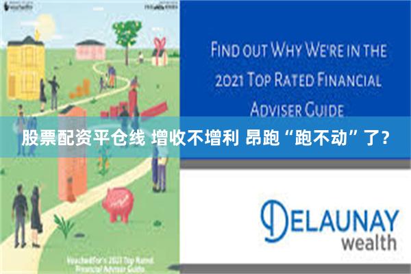 股票配资平仓线 增收不增利 昂跑“跑不动”了？