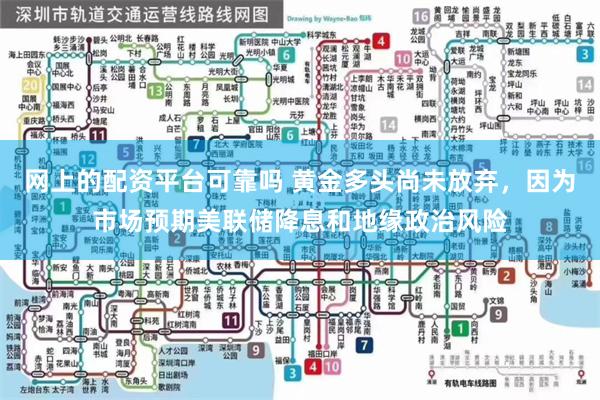 网上的配资平台可靠吗 黄金多头尚未放弃，因为市场预期美联储降息和地缘政治风险
