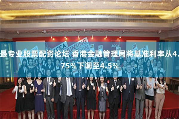 最专业股票配资论坛 香港金融管理局将基准利率从4.75%下调至4.5%