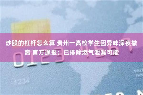 炒股的杠杆怎么算 贵州一高校学生因异味深夜撤离 官方通报:已排除燃气泄漏可能