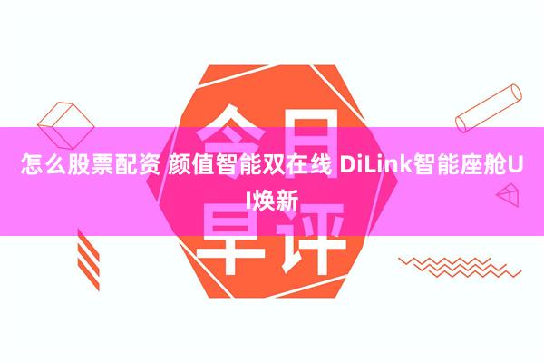 怎么股票配资 颜值智能双在线 DiLink智能座舱UI焕新