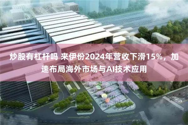 炒股有杠杆吗 来伊份2024年营收下滑15%，加速布局海外市场与AI技术应用