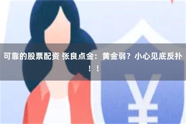 可靠的股票配资 张良点金：黄金弱？小心见底反扑！！