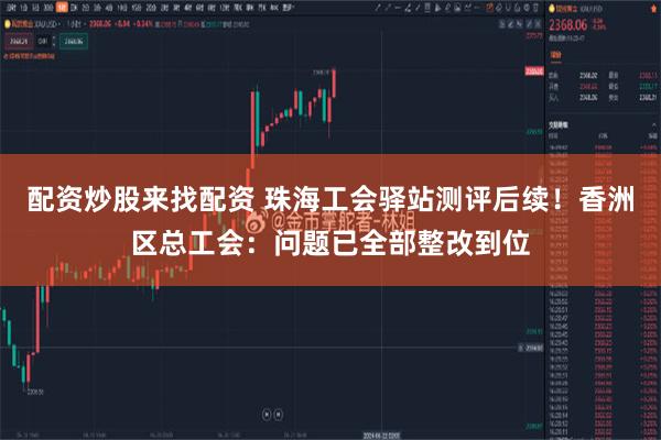 配资炒股来找配资 珠海工会驿站测评后续！香洲区总工会：问题已全部整改到位
