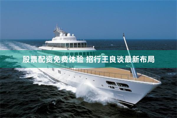 股票配资免费体验 招行王良谈最新布局