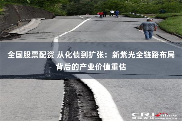 全国股票配资 从化债到扩张:新紫光全链路布局背后的产业价值重估