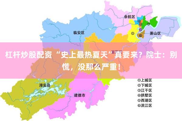 杠杆炒股配资 “史上最热夏天”真要来？院士：别慌，没那么严重！