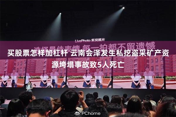买股票怎样加杠杆 云南会泽发生私挖盗采矿产资源垮塌事故致5人死亡
