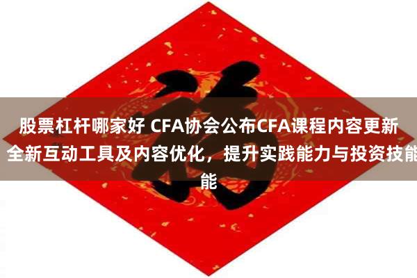 股票杠杆哪家好 CFA协会公布CFA课程内容更新  全新互动工具及内容优化，提升实践能力与投资技能
