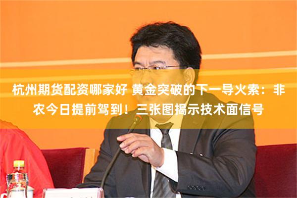 杭州期货配资哪家好 黄金突破的下一导火索：非农今日提前驾到！三张图揭示技术面信号