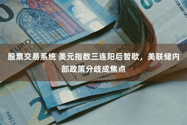 股票交易系统 美元指数三连阳后暂歇，美联储内部政策分歧成焦点
