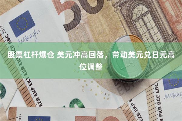 股票杠杆爆仓 美元冲高回落，带动美元兑日元高位调整