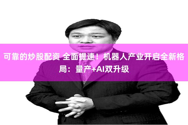 可靠的炒股配资 全面提速！机器人产业开启全新格局：量产+AI双升级