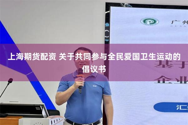 上海期货配资 关于共同参与全民爱国卫生运动的倡议书