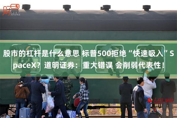 股市的杠杆是什么意思 标普500拒绝“快速吸入”SpaceX？道明证券：重大错误 会削弱代表性！