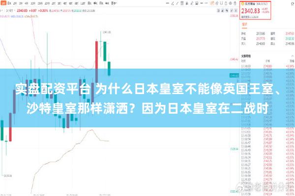实盘配资平台 为什么日本皇室不能像英国王室、沙特皇室那样潇洒？因为日本皇室在二战时
