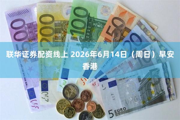 联华证券配资线上 2026年6月14日（周日）早安香港
