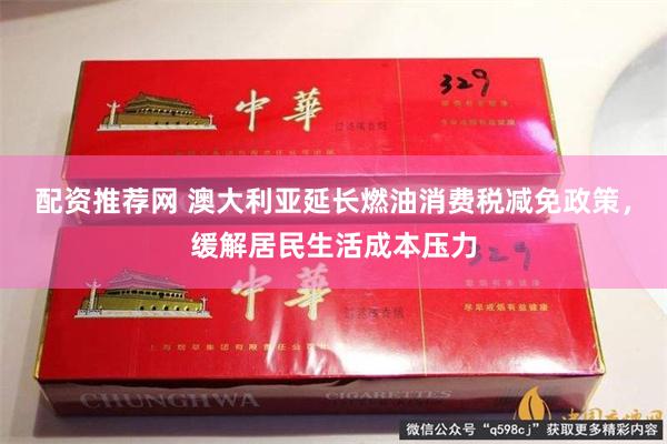 配资推荐网 澳大利亚延长燃油消费税减免政策，缓解居民生活成本压力